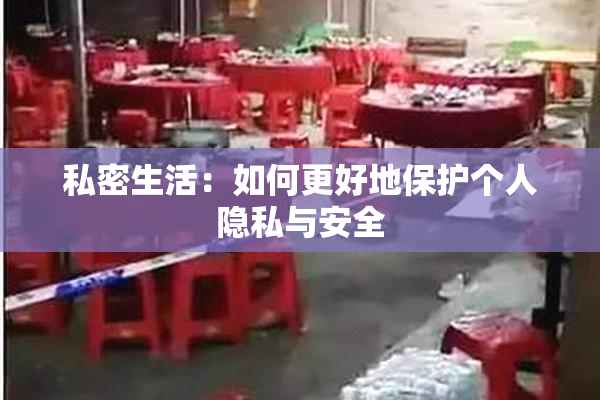 私密生活：如何更好地保护个人隐私与安全