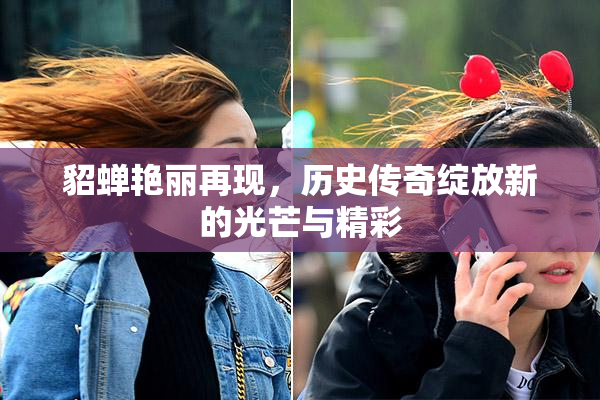 貂蝉艳丽再现，历史传奇绽放新的光芒与精彩