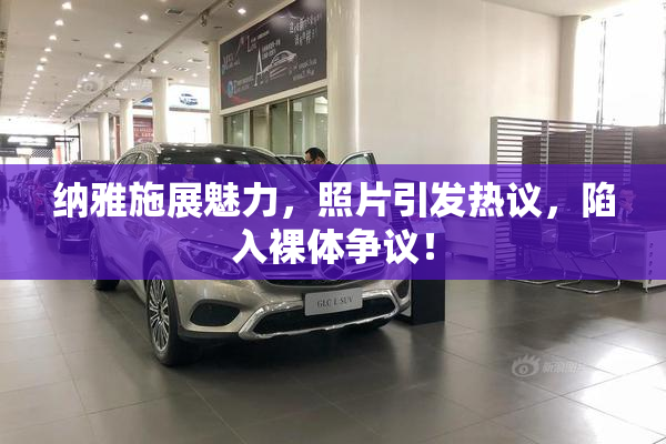 纳雅施展魅力，照片引发热议，陷入裸体争议！