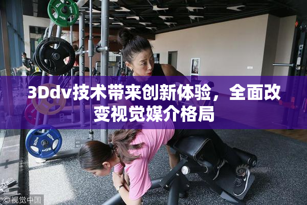 3Ddv技术带来创新体验，全面改变视觉媒介格局
