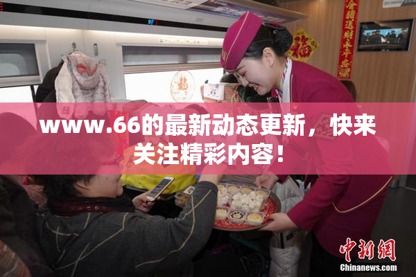 www.66的最新动态更新，快来关注精彩内容！