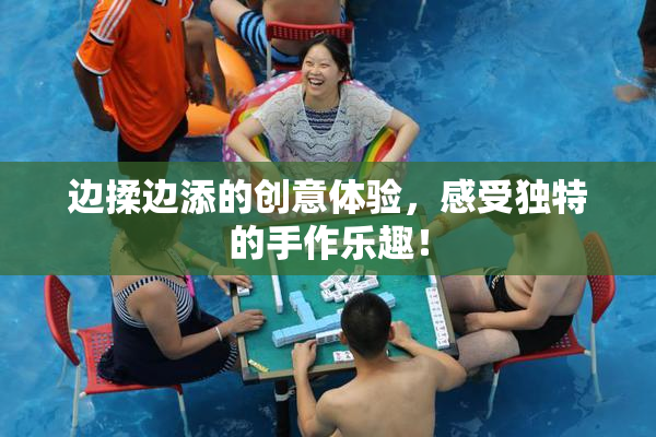 边揉边添的创意体验，感受独特的手作乐趣！