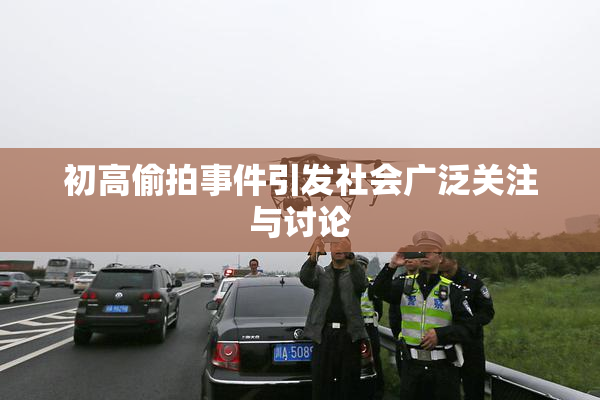初高偷拍事件引发社会广泛关注与讨论