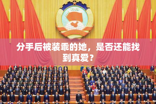 分手后被装乖的她，是否还能找到真爱？
