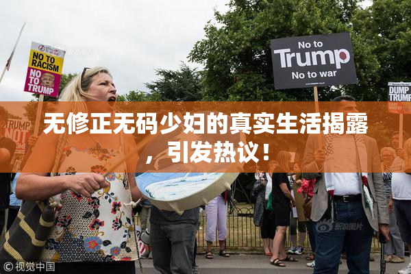无修正无码少妇的真实生活揭露，引发热议！