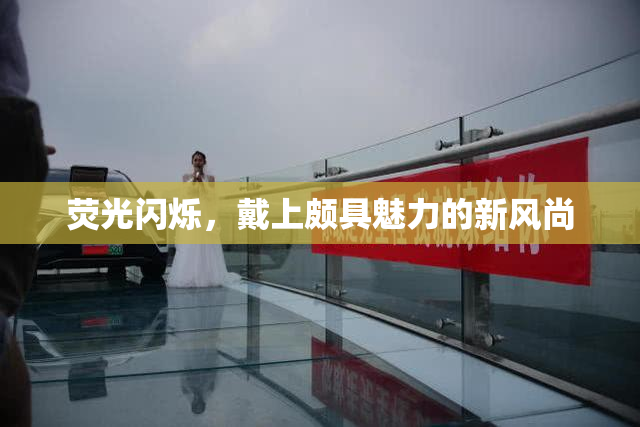 荧光闪烁，戴上颇具魅力的新风尚