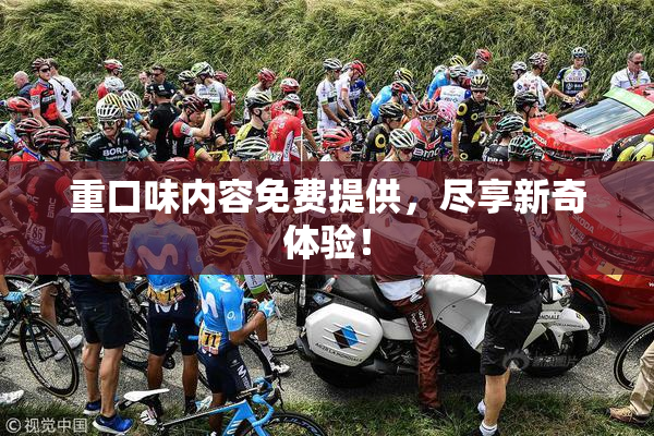重口味内容免费提供，尽享新奇体验！