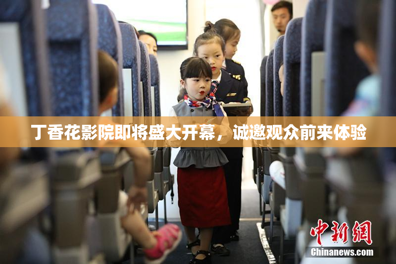 丁香花影院即将盛大开幕，诚邀观众前来体验