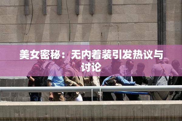 美女密秘：无内着装引发热议与讨论