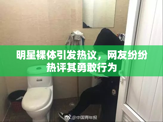 明星裸体引发热议，网友纷纷热评其勇敢行为