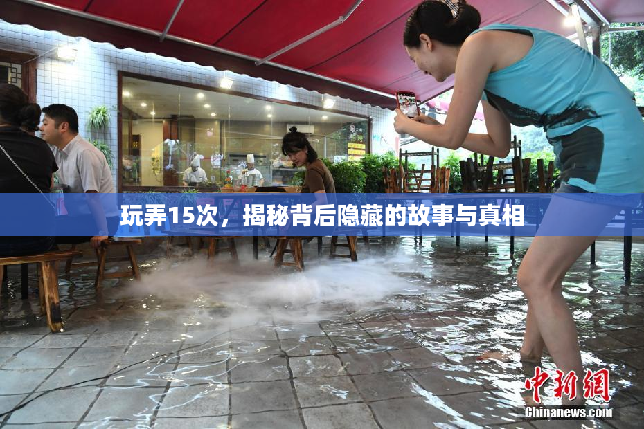 玩弄15次，揭秘背后隐藏的故事与真相