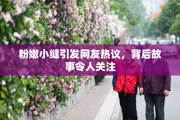 粉嫩小缝引发网友热议，背后故事令人关注