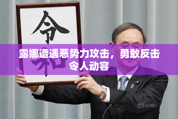 露娜遭遇恶势力攻击，勇敢反击令人动容