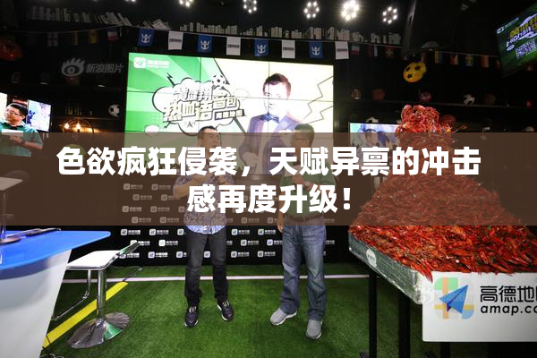 色欲疯狂侵袭，天赋异禀的冲击感再度升级！
