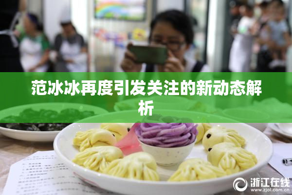 范冰冰再度引发关注的新动态解析
