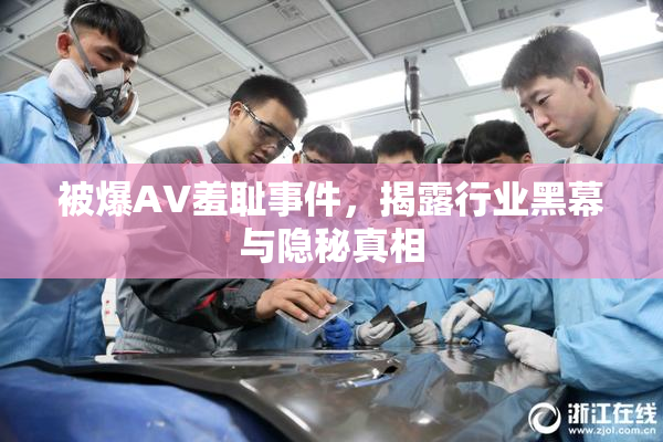 被爆AV羞耻事件，揭露行业黑幕与隐秘真相