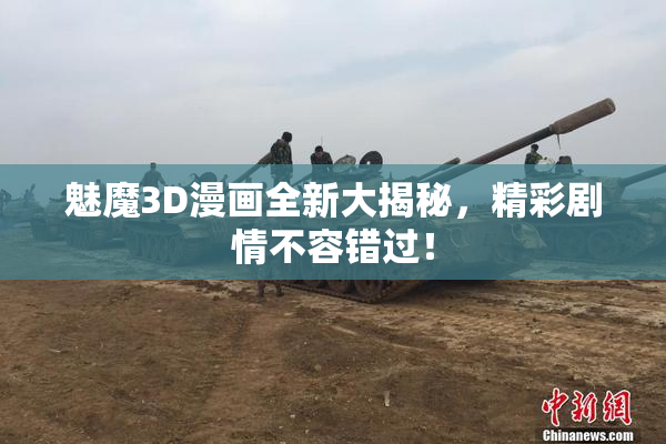 魅魔3D漫画全新大揭秘，精彩剧情不容错过！