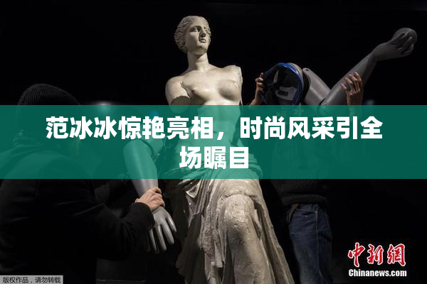 范冰冰惊艳亮相，时尚风采引全场瞩目
