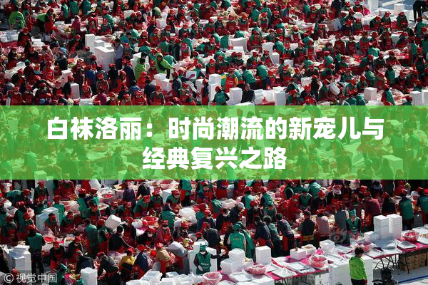 白袜洛丽：时尚潮流的新宠儿与经典复兴之路