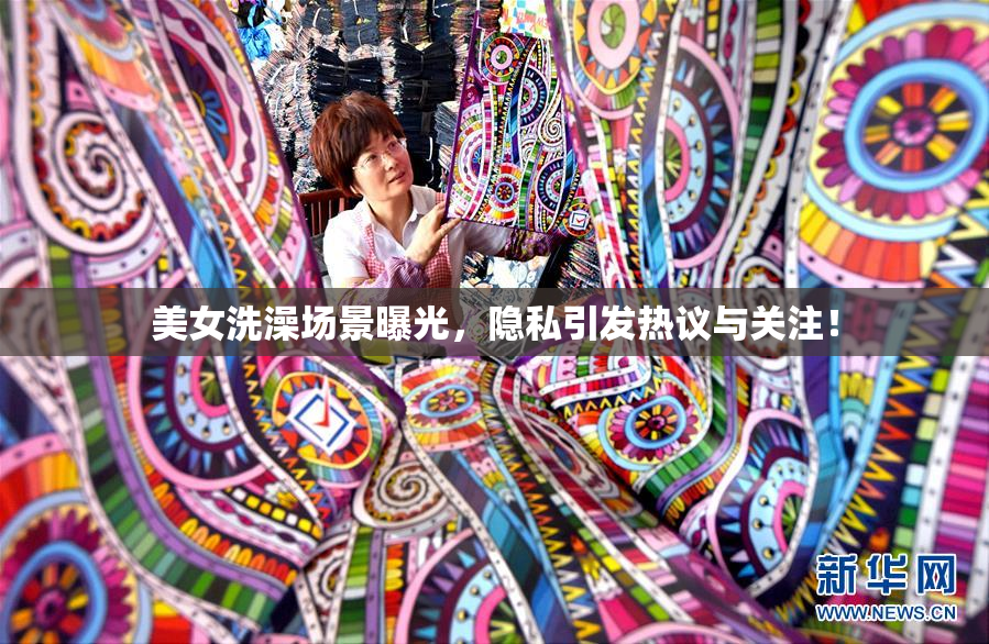 美女洗澡场景曝光，隐私引发热议与关注！