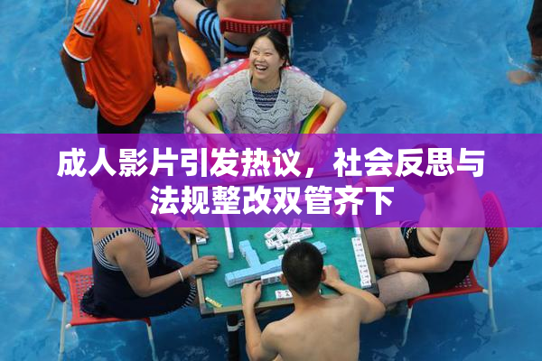 成人影片引发热议，社会反思与法规整改双管齐下