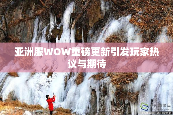 亚洲服WOW重磅更新引发玩家热议与期待