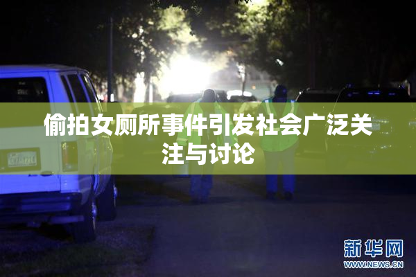 偷拍女厕所事件引发社会广泛关注与讨论