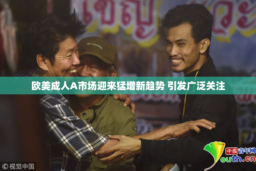欧美成人A市场迎来猛增新趋势 引发广泛关注