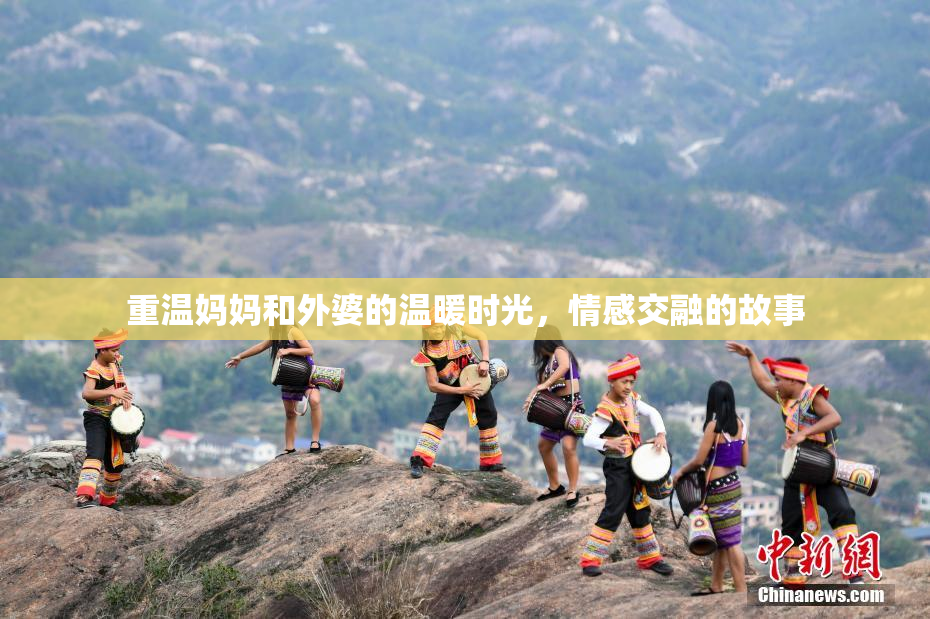 重温妈妈和外婆的温暖时光，情感交融的故事