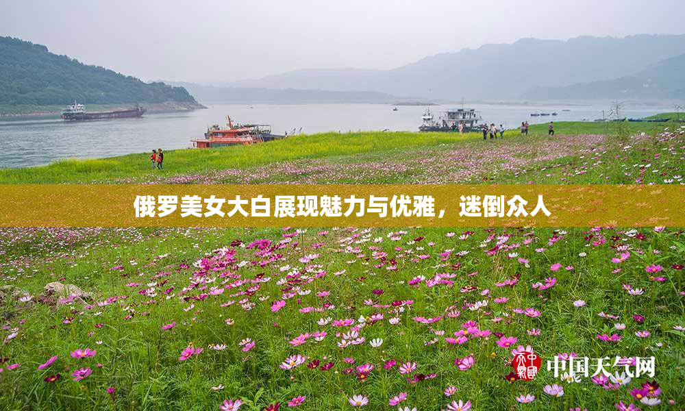 俄罗美女大白展现魅力与优雅，迷倒众人