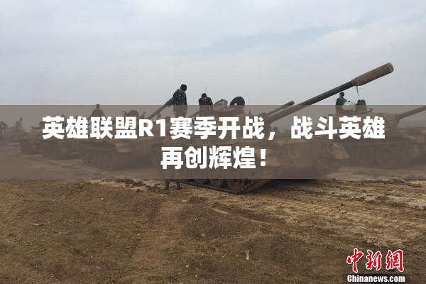 英雄联盟R1赛季开战，战斗英雄再创辉煌！