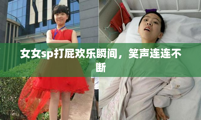 女女sp打屁欢乐瞬间，笑声连连不断