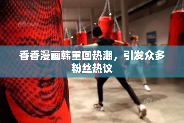 香香漫画韩重回热潮，引发众多粉丝热议