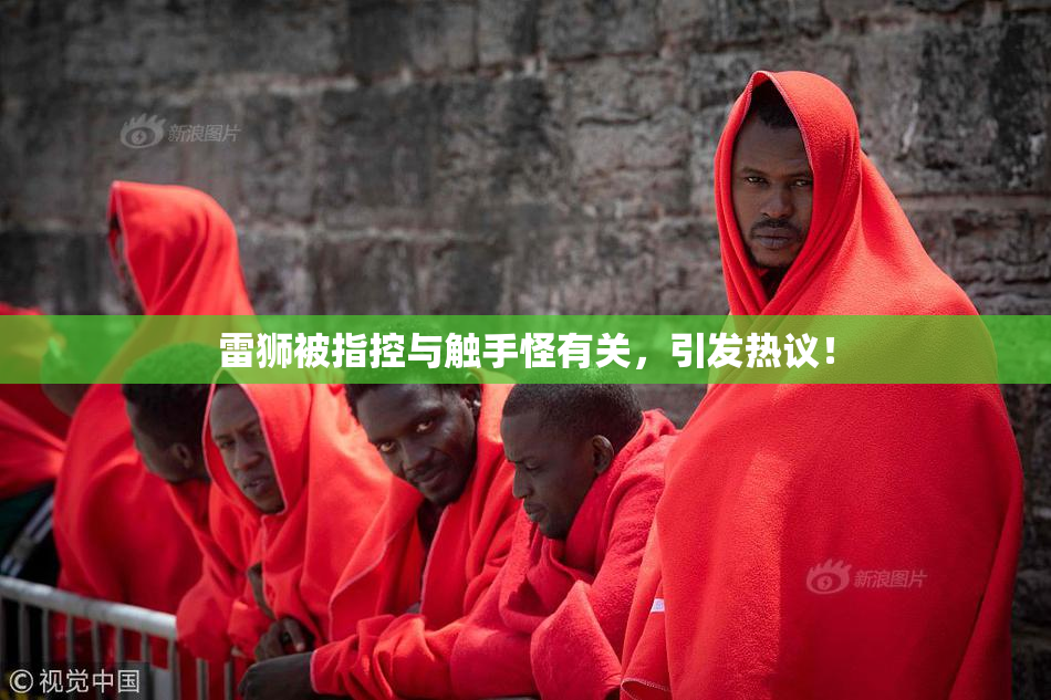 雷狮被指控与触手怪有关，引发热议！