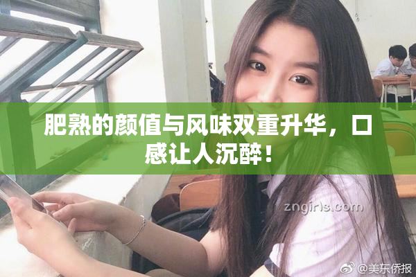 肥熟的颜值与风味双重升华，口感让人沉醉！