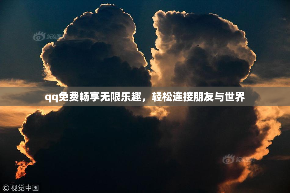 qq免费畅享无限乐趣，轻松连接朋友与世界