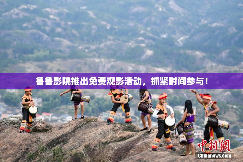 鲁鲁影院推出免费观影活动，抓紧时间参与！