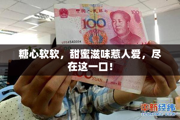 糖心软软，甜蜜滋味惹人爱，尽在这一口！