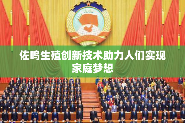 佐鸣生殖创新技术助力人们实现家庭梦想