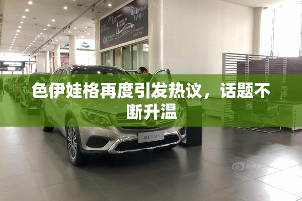 色伊娃格再度引发热议，话题不断升温
