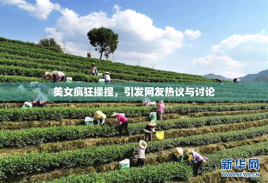 美女疯狂揉捏，引发网友热议与讨论