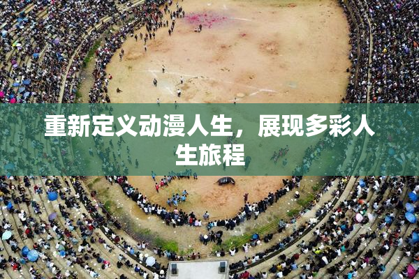 重新定义动漫人生，展现多彩人生旅程