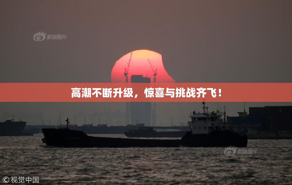 高潮不断升级，惊喜与挑战齐飞！