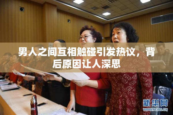 男人之间互相触碰引发热议，背后原因让人深思