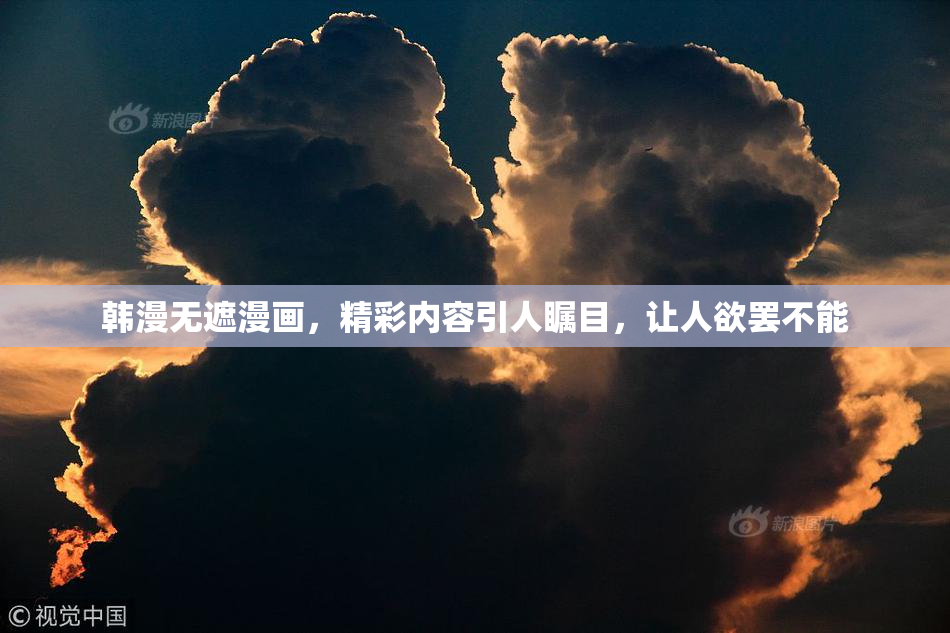 韩漫无遮漫画，精彩内容引人瞩目，让人欲罢不能