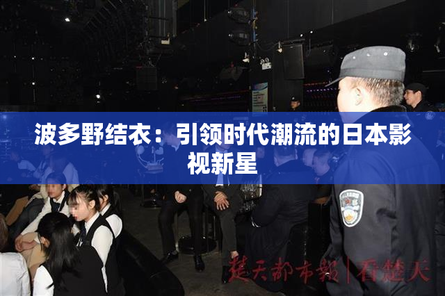 波多野结衣：引领时代潮流的日本影视新星