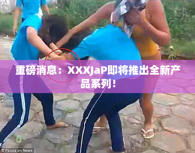 重磅消息：XXXJaP即将推出全新产品系列！