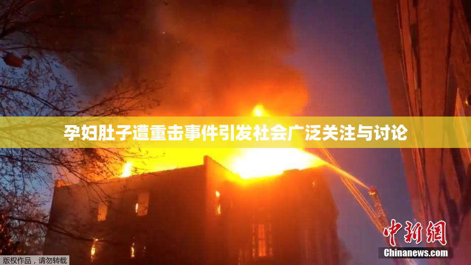 孕妇肚子遭重击事件引发社会广泛关注与讨论