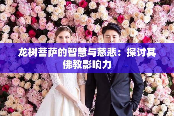 龙树菩萨的智慧与慈悲：探讨其佛教影响力