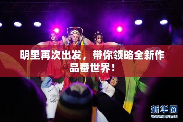 明里再次出发，带你领略全新作品番世界！